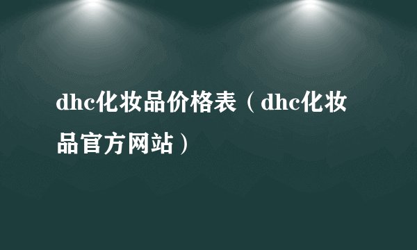 dhc化妆品价格表（dhc化妆品官方网站）
