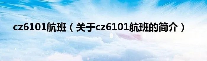 cz6101航班（关于cz6101航班的简介）