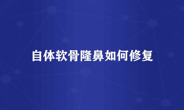 自体软骨隆鼻如何修复
