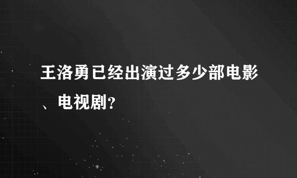王洛勇已经出演过多少部电影、电视剧？