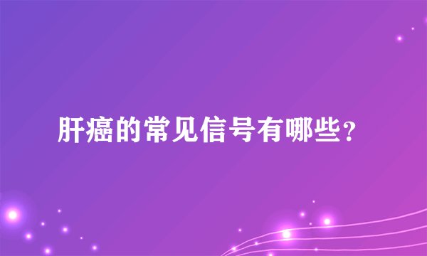 肝癌的常见信号有哪些？