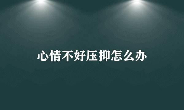 心情不好压抑怎么办