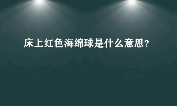 床上红色海绵球是什么意思？