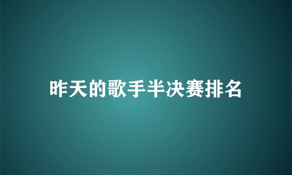昨天的歌手半决赛排名