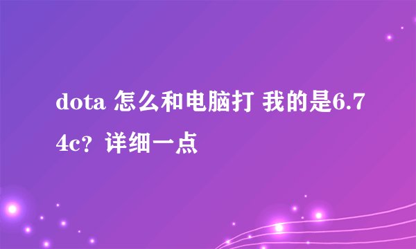 dota 怎么和电脑打 我的是6.74c?详细一点