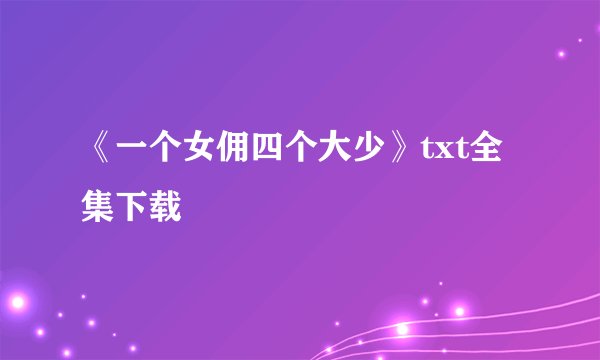 《一个女佣四个大少》txt全集下载