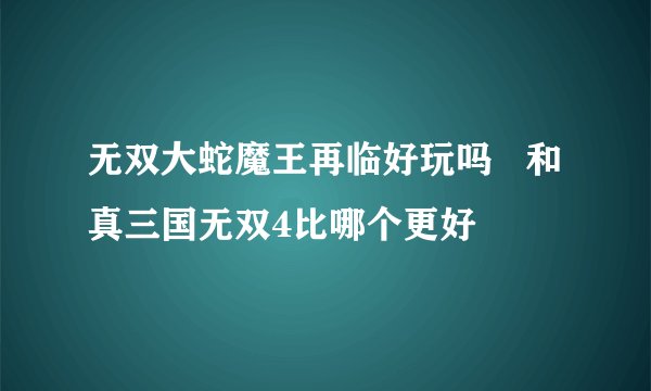 无双大蛇魔王再临好玩吗   和真三国无双4比哪个更好