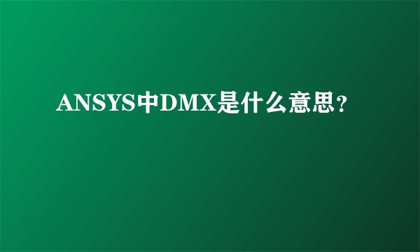 ANSYS中DMX是什么意思?