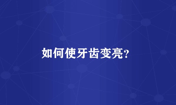 如何使牙齿变亮？