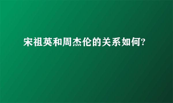 宋祖英和周杰伦的关系如何?