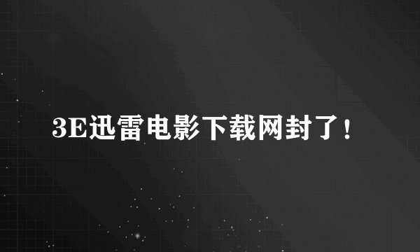 3E迅雷电影下载网封了！