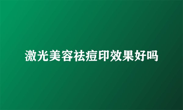 激光美容祛痘印效果好吗