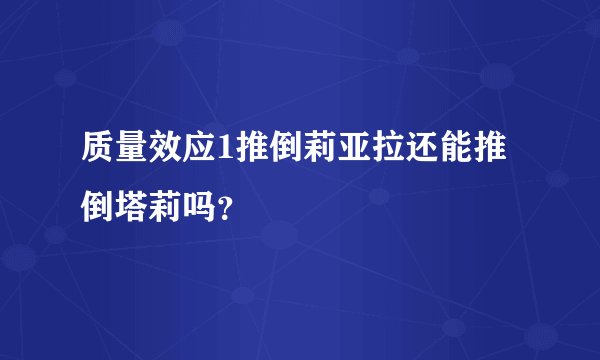 质量效应1推倒莉亚拉还能推倒塔莉吗？