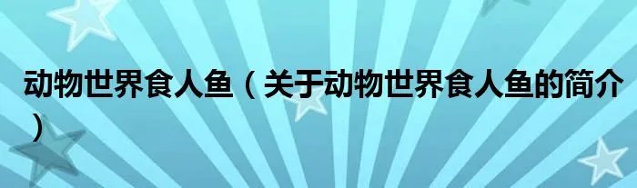 动物世界食人鱼（关于动物世界食人鱼的简介）