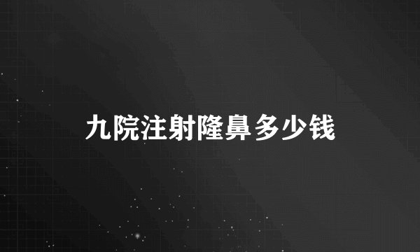九院注射隆鼻多少钱