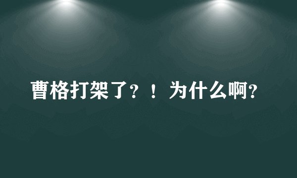 曹格打架了?!为什么啊?