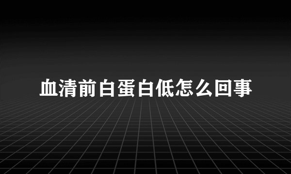 血清前白蛋白低怎么回事
