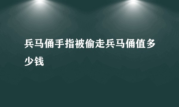 兵马俑手指被偷走兵马俑值多少钱