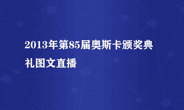 2013年第85届奥斯卡颁奖典礼图文直播