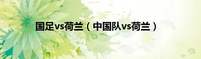 国足vs荷兰（中国队vs荷兰）