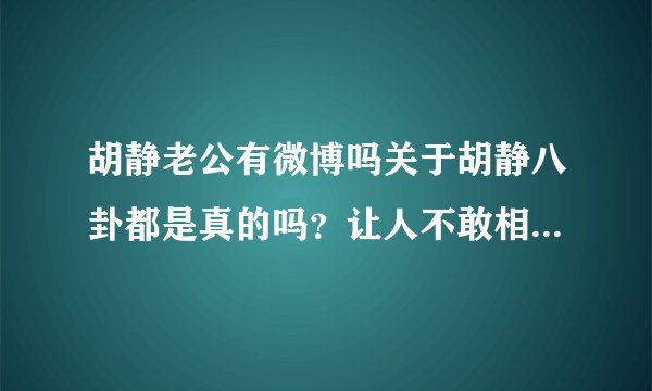 胡静老公有微博吗关于胡静八卦都是真的吗？让人不敢相信-飞外网