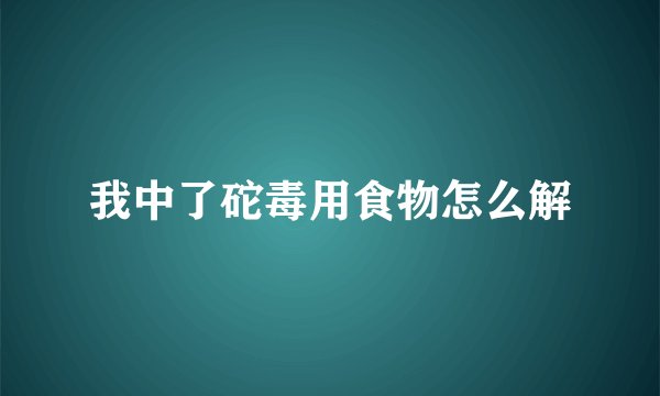 我中了砣毒用食物怎么解