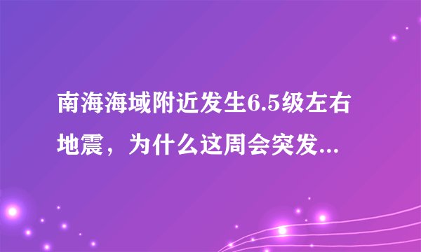 南海海域附近发生6.5级左右地震，为什么这周会突发3场6级以上大地震？