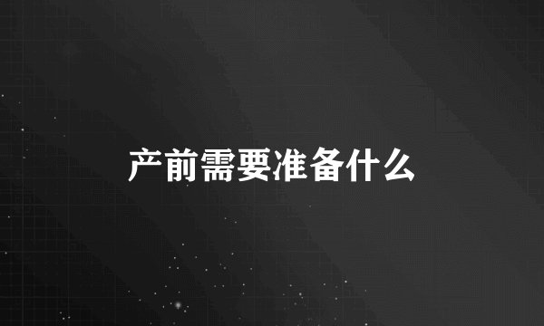产前需要准备什么