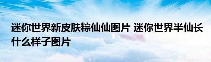 迷你世界新皮肤粽仙仙图片 迷你世界半仙长什么样子图片