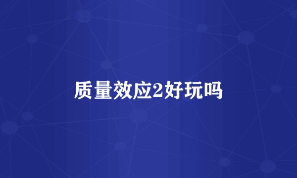 质量效应2好玩吗