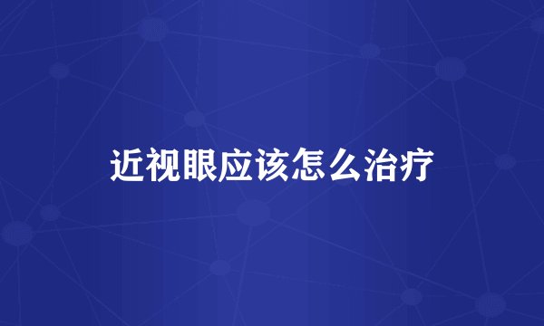 近视眼应该怎么治疗