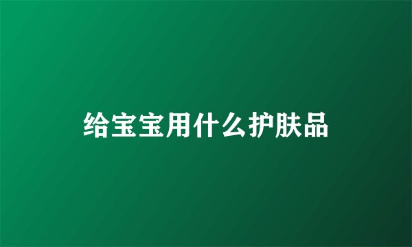 给宝宝用什么护肤品