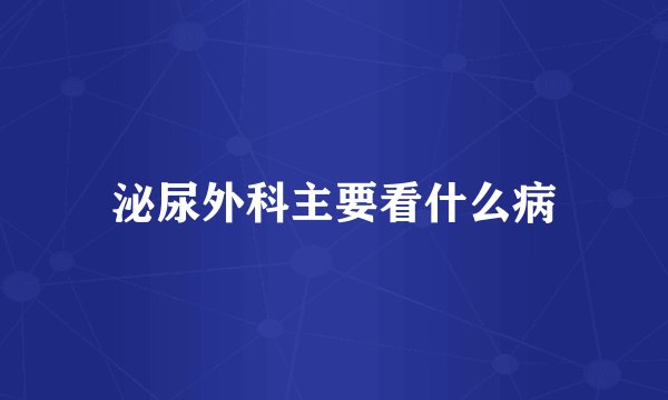 泌尿外科主要看什么病