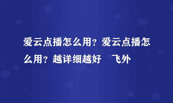 爱云点播怎么用？爱云点播怎么用？越详细越好–飞外