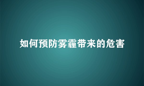 如何预防雾霾带来的危害