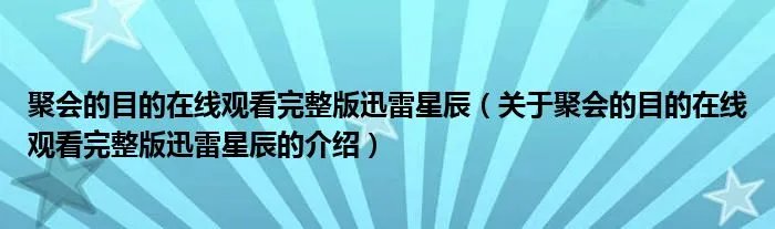 聚会的目的在线观看完整版迅雷星辰（关于聚会的目的在线观看完整版迅雷星辰的介绍）