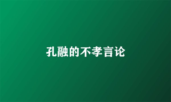 孔融的不孝言论