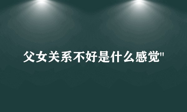 父女关系不好是什么感觉