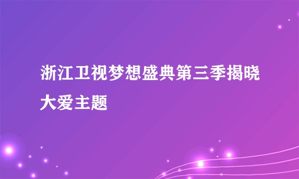 浙江卫视梦想盛典第三季揭晓大爱主题