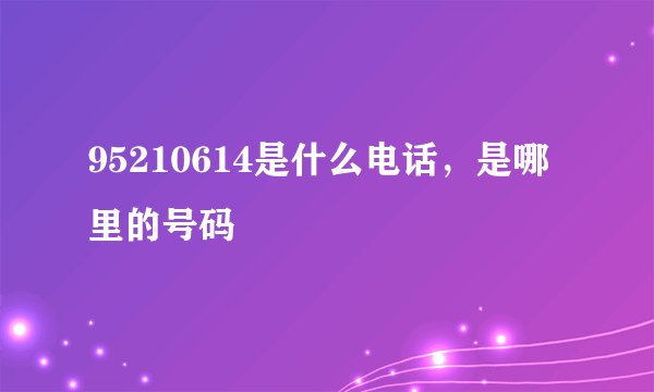 95210614是什么电话，是哪里的号码
