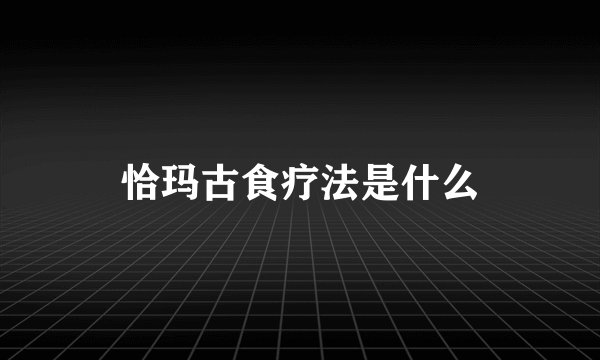 恰玛古食疗法是什么