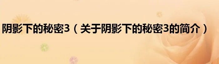 阴影下的秘密3（关于阴影下的秘密3的简介）