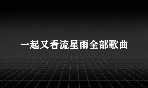 一起又看流星雨全部歌曲