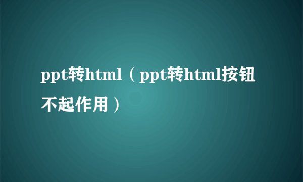 ppt转html（ppt转html按钮不起作用）