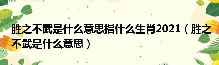 胜之不武是什么意思指什么生肖2021（胜之不武是什么意思）