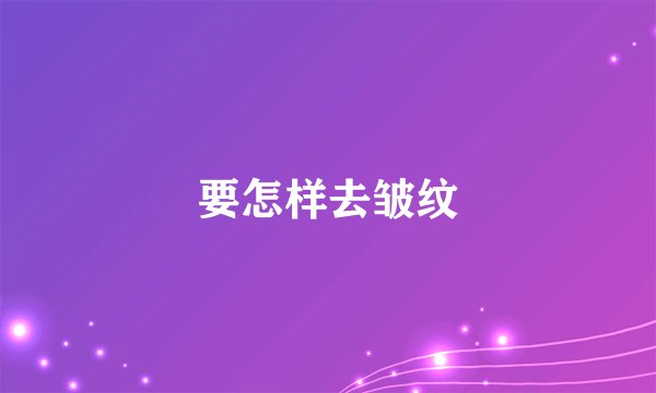 要怎样去皱纹