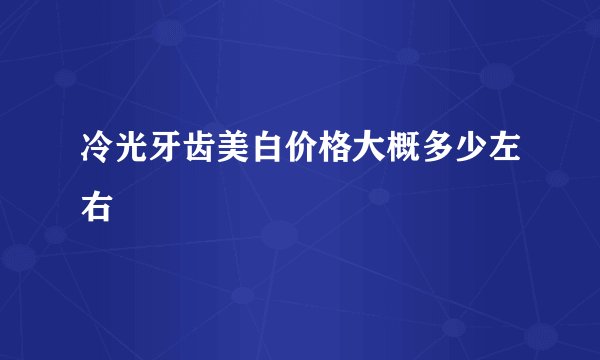 冷光牙齿美白价格大概多少左右