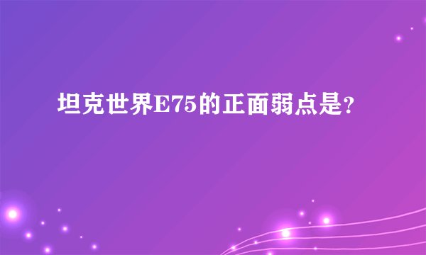 坦克世界E75的正面弱点是？