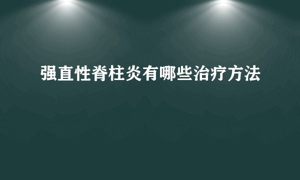 强直性脊柱炎有哪些治疗方法