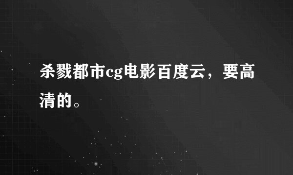 杀戮都市cg电影百度云，要高清的。